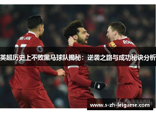 英超历史上不败黑马球队揭秘：逆袭之路与成功秘诀分析