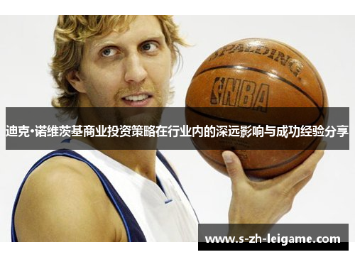 迪克·诺维茨基商业投资策略在行业内的深远影响与成功经验分享