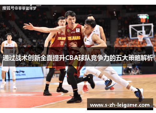 通过战术创新全面提升CBA球队竞争力的五大策略解析 通过战术创新全面提升CBA球队竞争力的五大策略解析