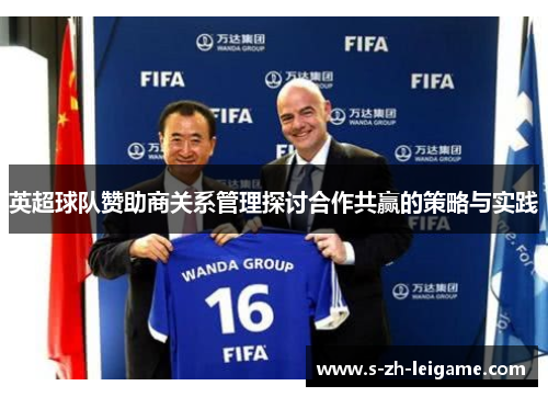 英超球队赞助商关系管理探讨合作共赢的策略与实践 英超球队赞助商关系管理探讨合作共赢的策略与实践
