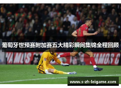 葡萄牙世预赛附加赛五大精彩瞬间集锦全程回顾