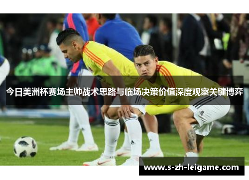 今日美洲杯赛场主帅战术思路与临场决策价值深度观察关键博弈