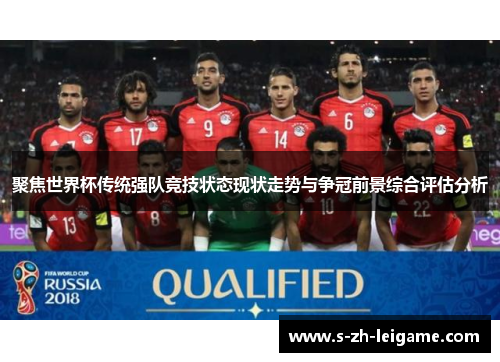 聚焦世界杯传统强队竞技状态现状走势与争冠前景综合评估分析