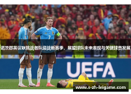 诺茨郡英议联挑战者队迎战新赛季,展望球队未来表现与关键球员发展 诺茨郡英议联挑战者队迎战新赛季,展望球队未来表现与关键球员发展