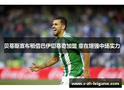 贝蒂斯宣布租借巴伊切蒂奇加盟 意在增强中场实力