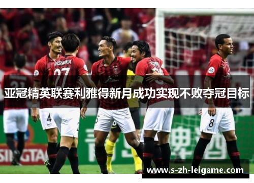 亚冠精英联赛利雅得新月成功实现不败夺冠目标 亚冠精英联赛利雅得新月成功实现不败夺冠目标