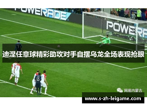 迪涅任意球精彩助攻对手自摆乌龙全场表现抢眼 迪涅任意球精彩助攻对手自摆乌龙全场表现抢眼