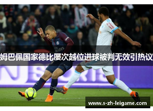 姆巴佩国家德比屡次越位进球被判无效引热议